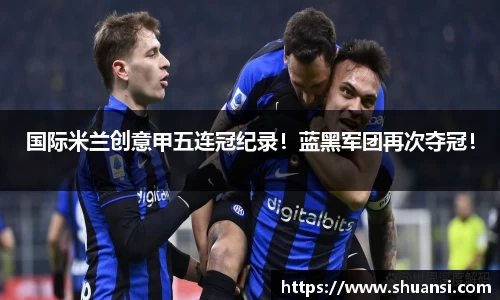 国际米兰创意甲五连冠纪录！蓝黑军团再次夺冠！