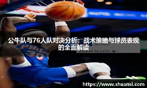 公牛队与76人队对决分析：战术策略与球员表现的全面解读