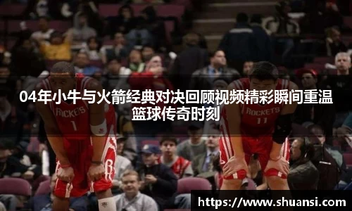 04年小牛与火箭经典对决回顾视频精彩瞬间重温篮球传奇时刻