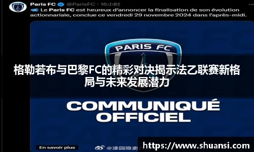 格勒若布与巴黎FC的精彩对决揭示法乙联赛新格局与未来发展潜力