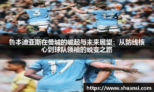 鲁本迪亚斯在曼城的崛起与未来展望：从防线核心到球队领袖的蜕变之路